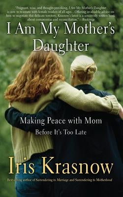 I Am My Mother's Daughter: Making Peace with Mom-Before It's Too Late by Krasnow, Iris