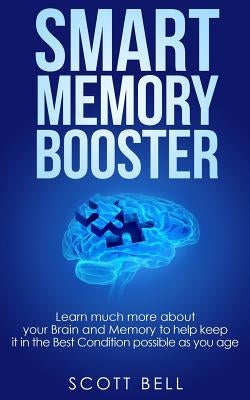 Smart Memory Booster: Learn much more about your Brain and Memory to help keep it in the Best Condition possible as you age by Bell, Scott
