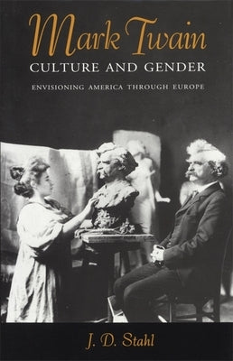 Mark Twain, Culture and Gender: Envisioning America Through Europe by Stahl, J. D.
