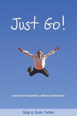 Just Go! Leave the Treadmill for a World of Adventure by Yetter, Gabi