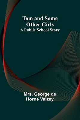 Tom and Some Other Girls: A Public School Story by George de Horne Vaizey