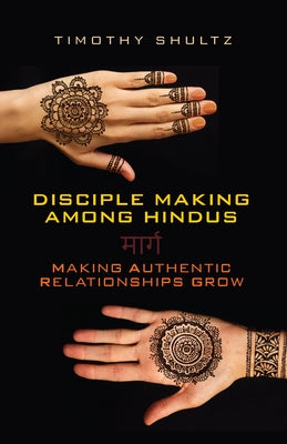 Disciple Making among Hindus: Making Authentic Relationships Grow by Shultz, Timothy