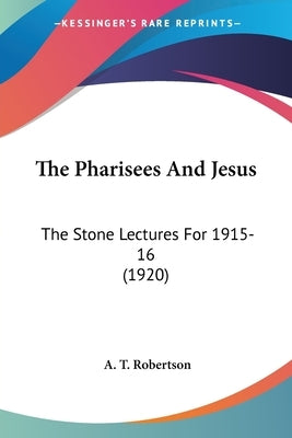 The Pharisees And Jesus: The Stone Lectures For 1915-16 (1920) by Robertson, A. T.