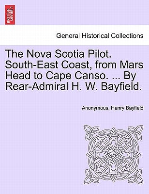 The Nova Scotia Pilot. South-East Coast, from Mars Head to Cape Canso. ... by Rear-Admiral H. W. Bayfield. by Anonymous