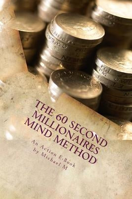 The 60 Second Millionaires Mind Method: The Fast Way To Manifest Wealth by Publications, Action E-Book