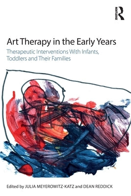 Art Therapy in the Early Years: Therapeutic interventions with infants, toddlers and their families by Meyerowitz-Katz, Julia