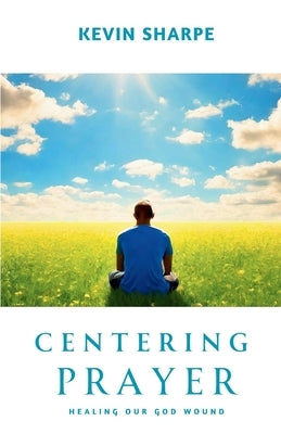 Centering Prayer: Healing Our God Wound by Sharpe, Kevin