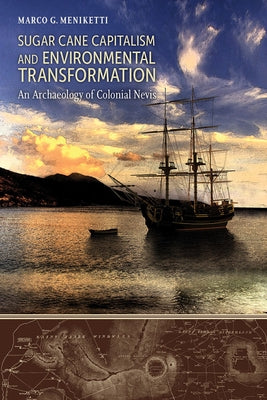 Sugar Cane Capitalism and Environmental Transformation: An Archaeology of Colonial Nevis, West Indies by Meniketti, Marco G.