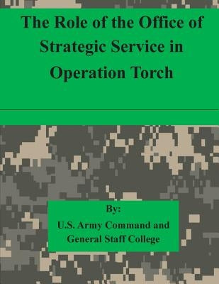 The Role of the Office of Strategic Service in Operation Torch by U. S. Army Command and General Staff Col