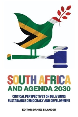 South Africa and Agenda 2030: Critical Perspectives on Delivering Sustainable Democracy and Development by Silander, Daniel