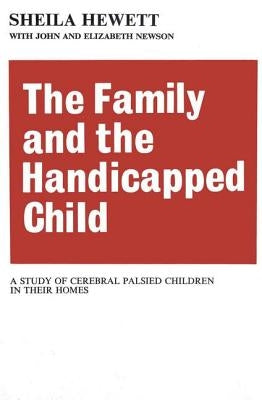 The Family and the Handicapped Child: A Study of Cerebral Palsied Children in Their Homes by Newson, Elizabeth