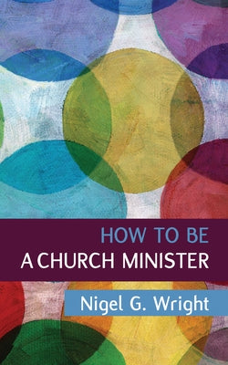 How to be a Church Minister by Wright, Nigel G.
