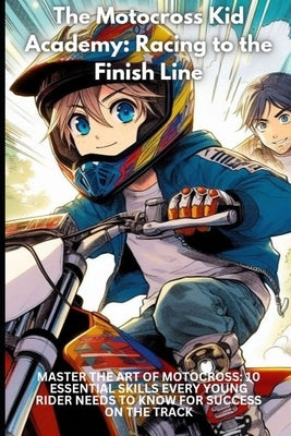 The Motocross Kid Academy: Racing to the Finish Line: Master the Art of Motocross: 10 Essential Skills Every Young Rider Needs to Know for Success by Davoust, Cedric