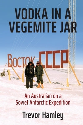 Vodka in a Vegemite Jar: An Australian on a Soviet Antarctic Expedition by Hamley, Trevor Colin