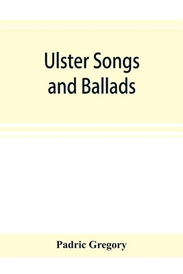 Ulster songs and ballads by Gregory, Padric