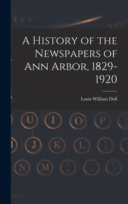 A History of the Newspapers of Ann Arbor, 1829-1920 by Doll, Louis William