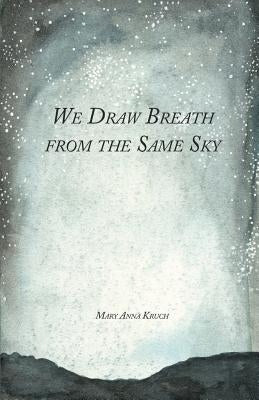 We Draw Breath from the Same Sky by Kruch, Mary Anna