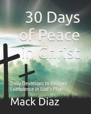 30 Days of Peace in Christ: Daily Devotions to Restore Confidence in God's Plan by Diaz, Mack