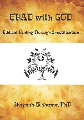 EHAD with GOD: Biblical Prayer for Healing Through Sanctification in the Image of Christ by Neshama, Shaynah