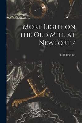 More Light on the Old Mill at Newport / by Shelton, F. H.