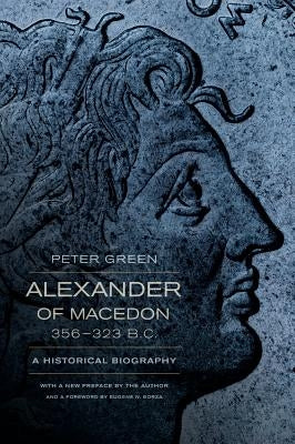 Alexander of Macedon, 356-323 B.C.: A Historical Biography by Green, Peter