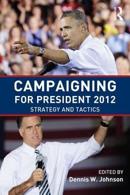 Campaigning for President 2012: Strategy and Tactics by Johnson, Dennis W.