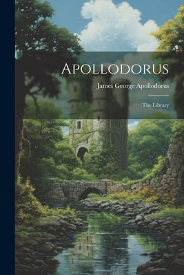 Apollodorus: The Library by Apollodorus, James George