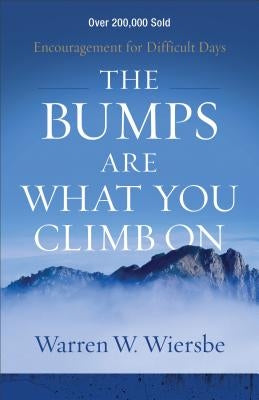 The Bumps Are What You Climb on: Encouragement for Difficult Days by Wiersbe, Warren W.