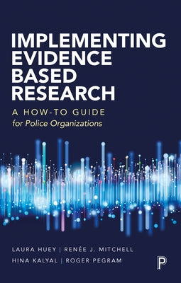 Implementing Evidence-Based Research: A How-To Guide for Police Organizations by Huey, Laura