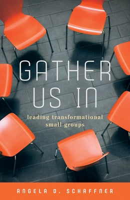 Gather Us In: Leading Transformational Small Groups by Schaffner, Angela D.