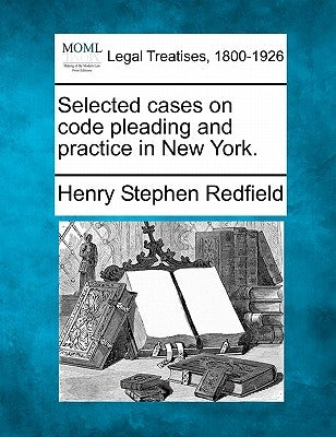 Selected cases on code pleading and practice in New York. by Redfield, Henry Stephen