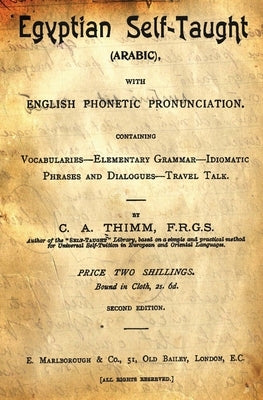 Egyptian Self-Taught (Arabic): With English Phonetic Pronunciation Containing Vocabularies - Elementary Grammar - Idiomatic - Phrases And Dialogues - by Thimm, C. a.