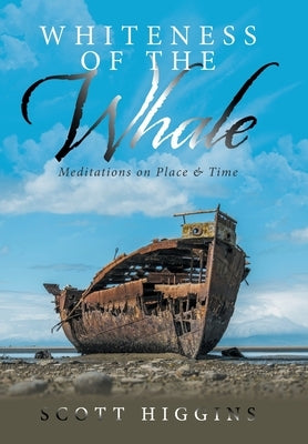 Whiteness of the Whale: Meditations on Place & Time by Higgins, Scott