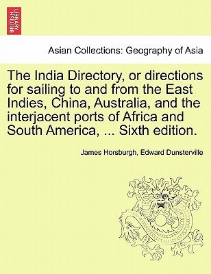 The India Directory, or directions for sailing to and from the East Indies, China, Australia, and the interjacent ports of Africa and South America, . by Horsburgh, James