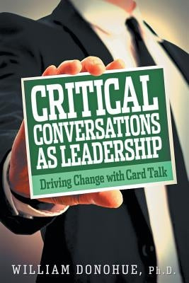 Critical Conversations as Leadership: Driving Change with Card Talk by Donohue, William A.