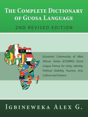 The Complete Dictionary of Guosa Language 2Nd Revised Edition: Economic Community of West African States (Ecowas) Zonal Lingua Franca for Unity, Ident by G, Igbineweka Alex