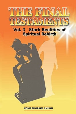 The Final Testaments Vol. 3: Stark Realities of Spiritual Rebirth by Chuku, Uche Ephraim