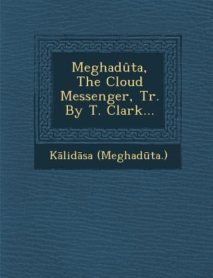 Meghadûta, The Cloud Messenger, Tr. By T. Clark... by (Meghadūta )., Kālidāsa