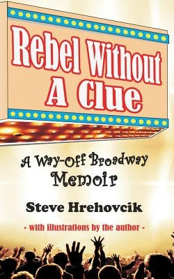 Rebel Without A Clue - A Way-Off Broadway Memoir by Hrehovcik, Steve