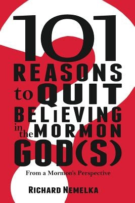 101 Reasons to Quit Believing in the Mormon God(s): From a Mormon's Perspective by Nemelka, Richard