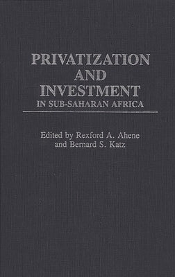 Privatization and Investment in Sub-Saharan Africa by Ahene, Rexford A.