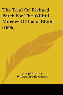The Trial Of Richard Patch For The Willful Murder Of Isaac Blight (1806) by Gurney, Joseph