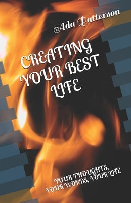 Creating Your Best Life: Your Thoughts, Your Words, Your Life by Patterson, Ada