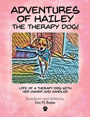 Adventures of Hailey The Therapy Dog!: Life of a Therapy dog with her owner and handler by M. Bates, Eric