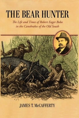The Bear Hunter: The Life and Times of Robert Eager Bobo in the Canebrakes of the Old South by Bobo, Mary Brock