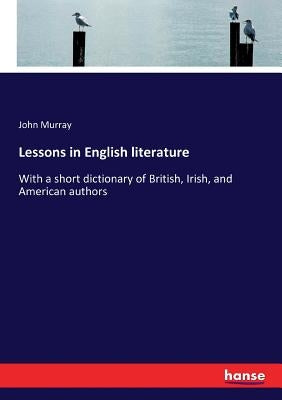Lessons in English literature: With a short dictionary of British, Irish, and American authors by Murray, John