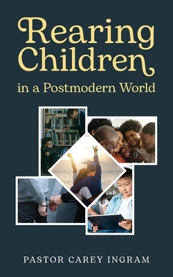 Rearing Children in a Postmodern World by Ingram, Pastor Carey
