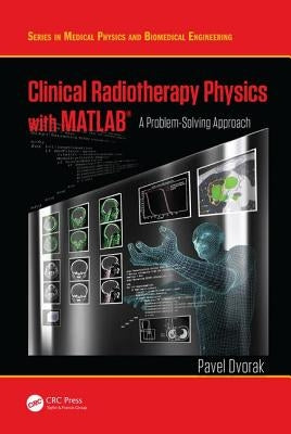 Clinical Radiotherapy Physics with Matlab(r): A Problem-Solving Approach by Dvorak, Pavel