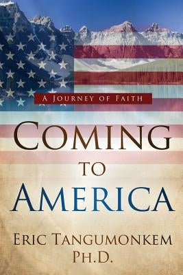 Coming to America: A Journey of Faith by Tangumonkem, Eric Tayem
