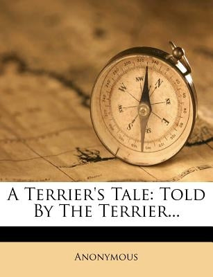 A Terrier's Tale: Told by the Terrier... by Anonymous